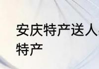 安庆特产送人必买清单　安庆有什么特产