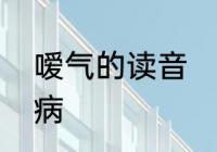 嗳气的读音　一吃东西就嗳气是什么病