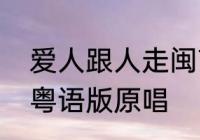 爱人跟人走闽南语原唱　爱人跟人走粤语版原唱