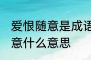 爱恨随意是成语吗　过往不纠,爱恨随意什么意思