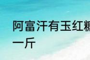 阿富汗有玉红糖料吗　阿富汗玉多少一斤