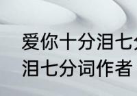 爱你十分泪七分的意思是　爱你十分泪七分词作者