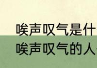 唉声叹气是什么意思不知道撒　整天唉声叹气的人什么心理