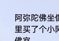 阿弥陀佛坐像和站像有什么区别　家里买了个小阿弥陀佛像给怎样弄个小佛室