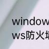 windows防火墙怎么设置　windows防火墙怎么关闭