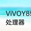 ViVOY85手机质量怎么样　vivoy85处理器