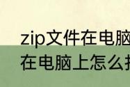 zip文件在电脑上怎么打开　zip文件在电脑上怎么打开