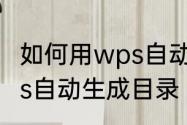 如何用wps自动生成目录　如何用wps自动生成目录