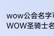 wow公会名字可以改吗　求一好听的WOW圣骑士名字