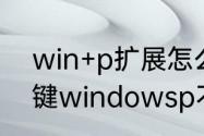 win+p扩展怎么用　刚装的系统快捷键windowsp不能用为什么