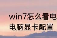 win7怎么看电脑配置　win7怎么看电脑显卡配置