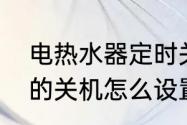 电热水器定时关机怎么设置　电脑上的关机怎么设置