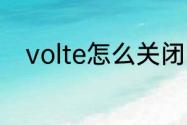 volte怎么关闭　怎么关掉VoLTE