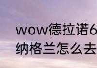 wow德拉诺6.0怎么去外域　WOW纳格兰怎么去