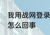 我用战网登录魔兽世界反而进不去是怎么回事