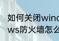 如何关闭windows7防火墙　Windows防火墙怎么关