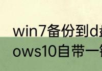 win7备份到d盘拷出来能用吗　windows10自带一键备份还原功能吗