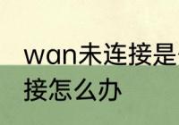 wan未连接是什么意思　wan口未连接怎么办