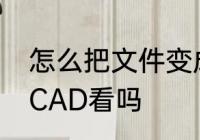 怎么把文件变成vsdx　vsd文件能用CAD看吗