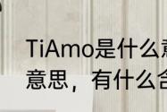 TiAmo是什么意思啊　tiamo是什么意思，有什么含义