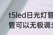 t5led日光灯管t5是什么意思　t5灯管可以无极调光吗