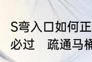 S弯入口如何正中进入，这些技巧看完必过　疏通马桶s弯十大绝招