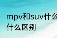 mpv和suv什么区别　SUV和MPV有什么区别