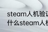 steam人机验证通不过怎么回事　为什么steam人机验证老是失效