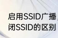 启用SSID广播，什么意思　开启和关闭SSID的区别