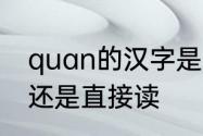 quan的汉字是什么字　quan要拼读还是直接读