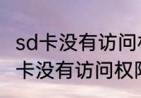 sd卡没有访问权限怎么办　谁知道SD卡没有访问权限是怎么回事