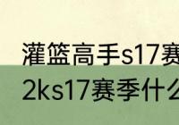 灌篮高手s17赛季什么时候结束　nba2ks17赛季什么时候结束