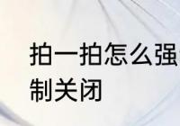 拍一拍怎么强制关闭　拍一拍怎么强制关闭