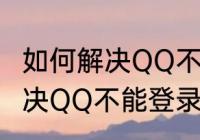 如何解决QQ不能登录的问题　如何解决QQ不能登录的问题