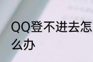 QQ登不进去怎么办　QQ登不进去怎么办