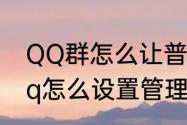 QQ群怎么让普通成员变成管理员　qq怎么设置管理员