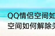 QQ情侣空间如何解除关系　QQ情侣空间如何解除关系