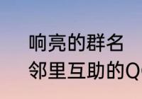 响亮的群名　信息交流，资源共享，邻里互助的QQ群起什么名字好听