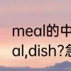 meal的中文意思　如何区分food,meal,dish?急