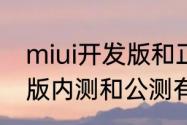 miui开发版和正式版区别　小米开发版内测和公测有什么区别