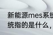 新能源mes系统是什么意思　MES系统指的是什么，如何设置