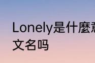 Lonely是什麼意思　lonely有这个英文名吗