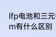 lfp电池和三元锂电池区别　lfp和ncm有什么区别