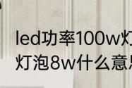 led功率100w灯泡实际有多少w　led灯泡8w什么意思