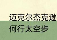 迈克尔杰克逊太空步歌曲是什么　如何行太空步