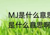 MJ是什么意思啊　别人说我“mj”mj是什么意思啊