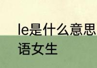 le是什么意思　le是什么意思网络用语女生