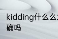 kidding什么么意思　areukidding正确吗