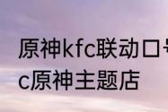 原神kfc联动口号　重庆市有多少家kfc原神主题店