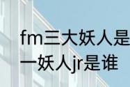 fm三大妖人是什么意思　fm2014第一妖人jr是谁